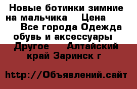 Новые ботинки зимние на мальчика  › Цена ­ 1 100 - Все города Одежда, обувь и аксессуары » Другое   . Алтайский край,Заринск г.